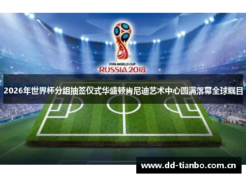 2026年世界杯分组抽签仪式华盛顿肯尼迪艺术中心圆满落幕全球瞩目